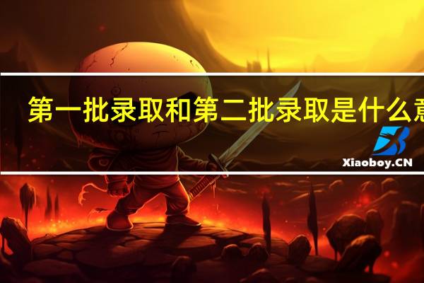第一批录取和第二批录取是什么意思