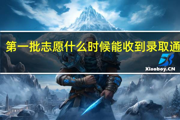 第一批志愿什么时候能收到录取通知书