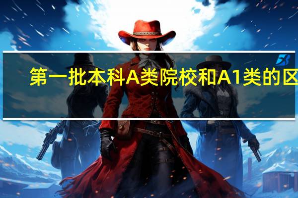 第一批本科A类院校和A1类的区别