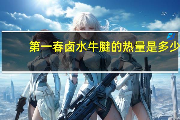 第一春 卤水牛腱的热量是多少