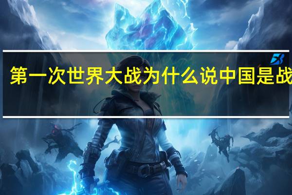 第一次世界大战为什么说中国是战胜国（第一次世界大战中国为什么是战胜国）