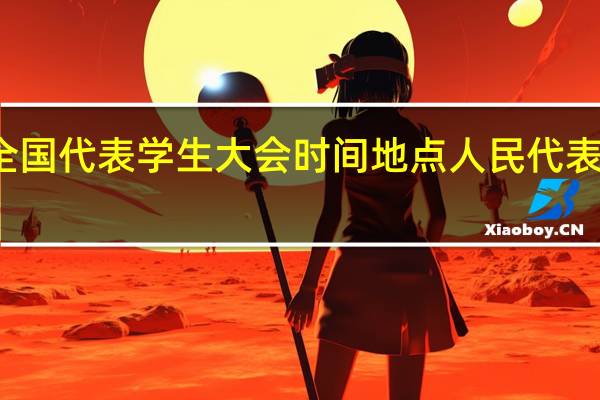 第一次全国代表学生大会时间地点 人民代表大会召开时间