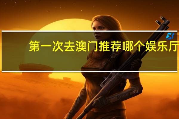第一次去澳门推荐哪个娱乐厅