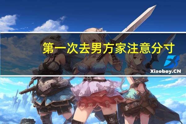 第一次去男方家注意分寸(第一次去男方家注意)