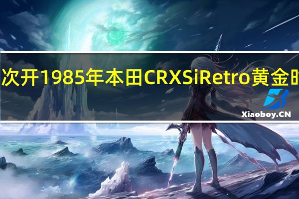第一次开1985年本田CRXSiRetro黄金时代的一位