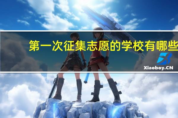 第一次征集志愿的学校有哪些