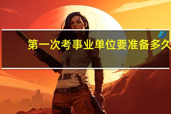 第一次考事业单位要准备多久