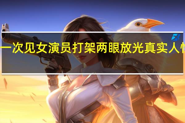 第一次见女演员打架两眼放光 真实人性的揭露