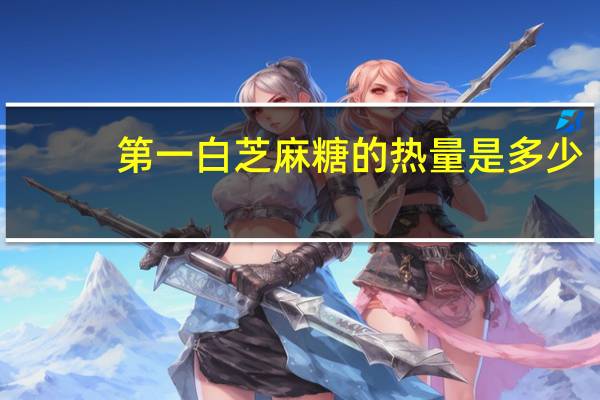 第一 白芝麻糖的热量是多少