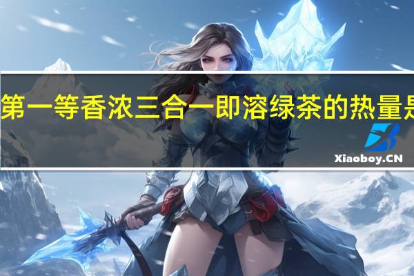 第一等 香浓三合一即溶绿茶的热量是多少