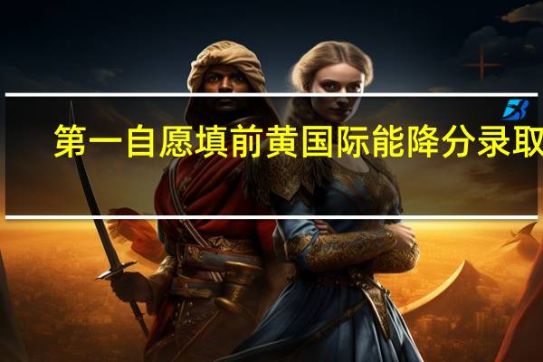第一自愿填前黄国际能降分录取吗