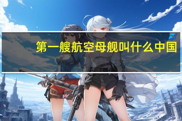 第一艘航空母舰叫什么中国（中国第一艘航空母舰叫什么）