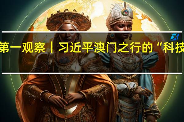 第一观察｜习近平澳门之行的“科技足迹”