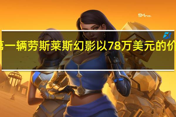 第一辆劳斯莱斯幻影以78万美元的价格拍卖