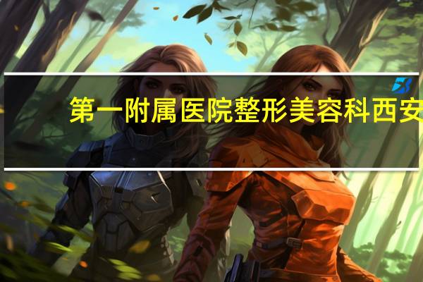 第一附属医院整形美容科 西安交大一附院能植发吗