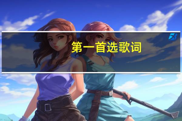 第一首选歌词（选择歌词完整版）