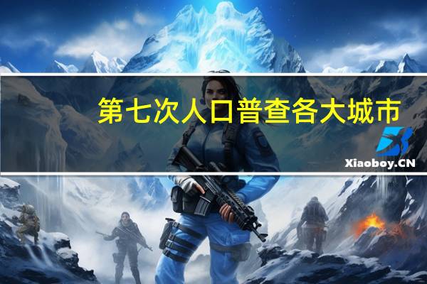 第七次人口普查各大城市