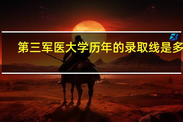 第三军医大学历年的录取线是多少