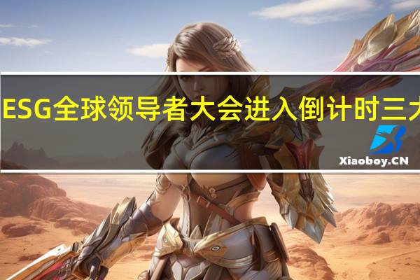 第三届ESG全球领导者大会进入倒计时三大亮点抢先看