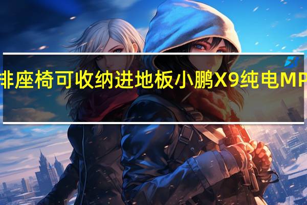 第三排座椅可收纳进地板 小鹏X9纯电MPV最新官曝:同级套内面积最大