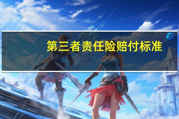 第三者责任险赔付标准（第三责任险赔偿范围）