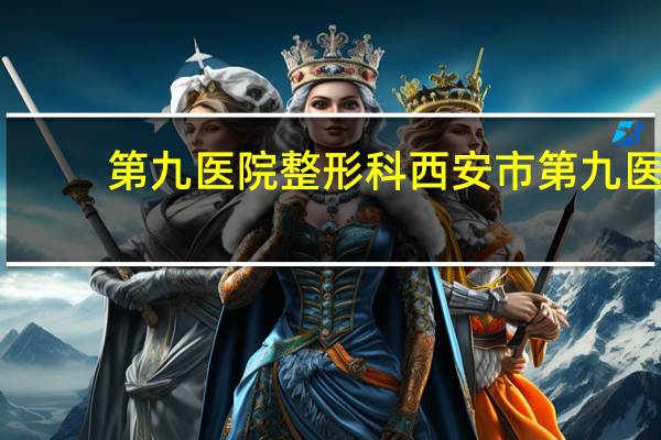 第九医院整形科 西安市第九医院的特色科室