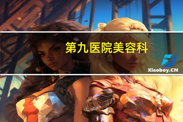 第九医院美容科？医学研究生院校整形外科排名