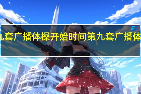 第九套广播体操开始时间 第九套广播体操完整版