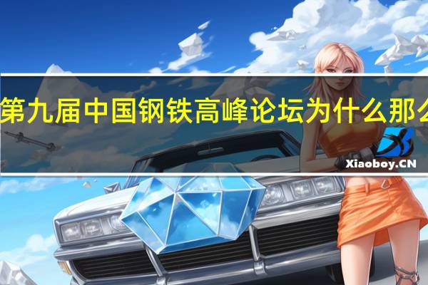 第九届中国钢铁高峰论坛为什么那么火爆，听说门票一票难求