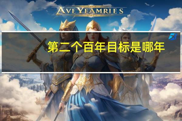 第二个百年目标是哪年（第二个百年目标是什么）