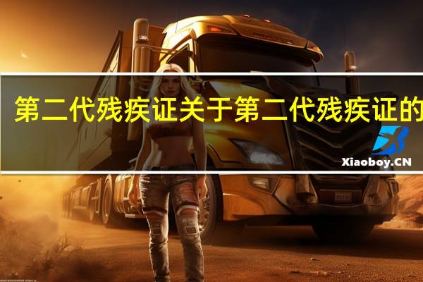 第二代残疾证 关于第二代残疾证的介绍