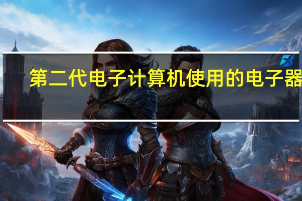 第二代电子计算机使用的电子器件（第二代电子计算机）