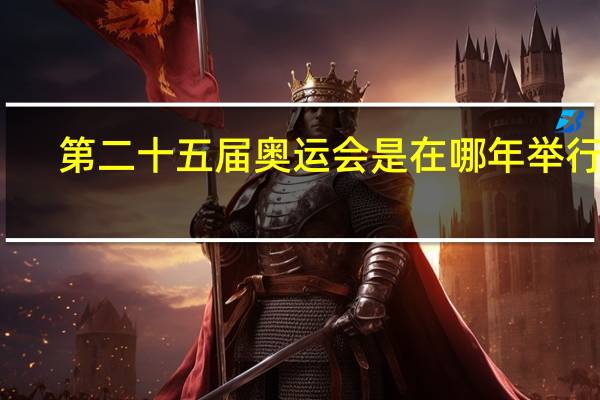 第二十五届奥运会是在哪年举行的