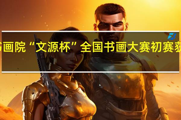 第二届北京文源书画院“文源杯”全国书画大赛初赛获奖名单 到底什么情况嘞