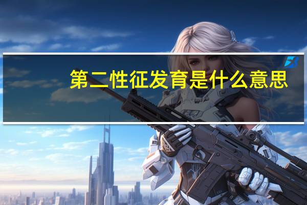 第二性征发育是什么意思（第二性征）
