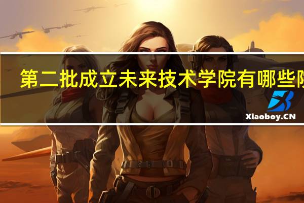 第二批成立未来技术学院有哪些院校