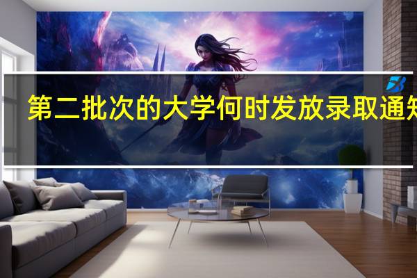 第二批次的大学何时发放录取通知书
