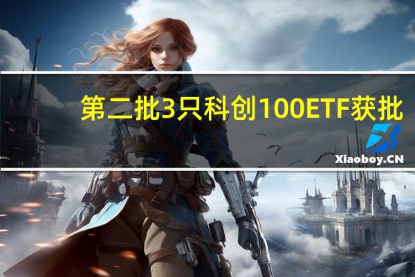 第二批3只科创100ETF获批