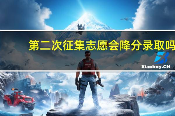 第二次征集志愿会降分录取吗