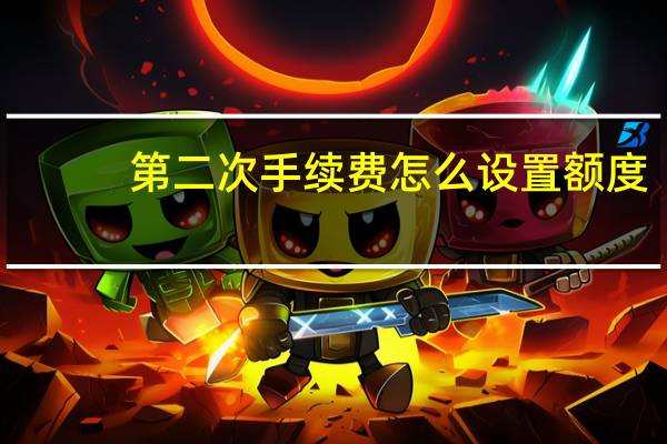 第二次手续费怎么设置额度？