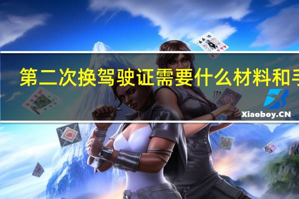 第二次换驾驶证需要什么材料和手续