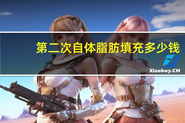 第二次自体脂肪填充多少钱?自体脂肪填充要多少钱