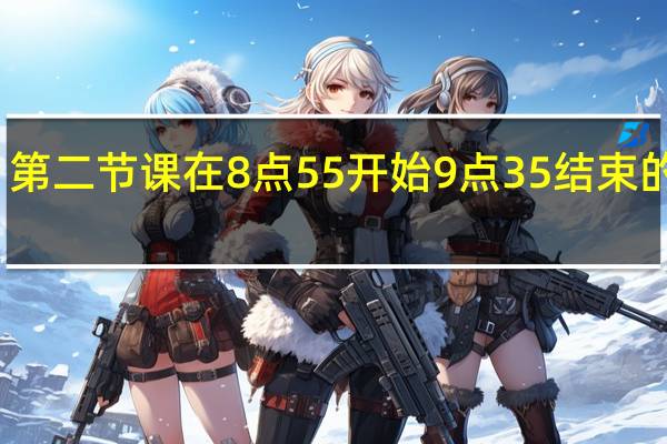 第二节课在8点55开始9点35结束的英文