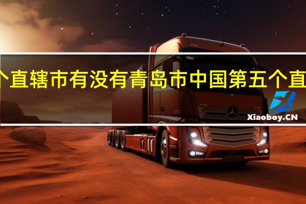 第五个直辖市有没有青岛市 中国第五个直辖市已敲定