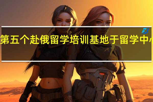 第五个赴俄留学培训基地于留学中心举行