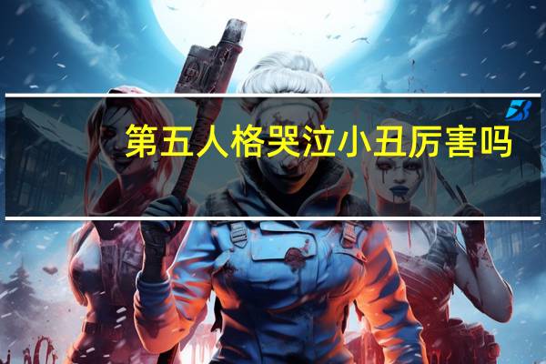 第五人格哭泣小丑厉害吗-哭泣小丑技能介绍