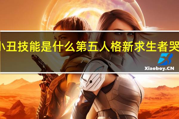第五人格哭泣小丑技能是什么 第五人格新求生者哭泣小丑裘克技能介绍