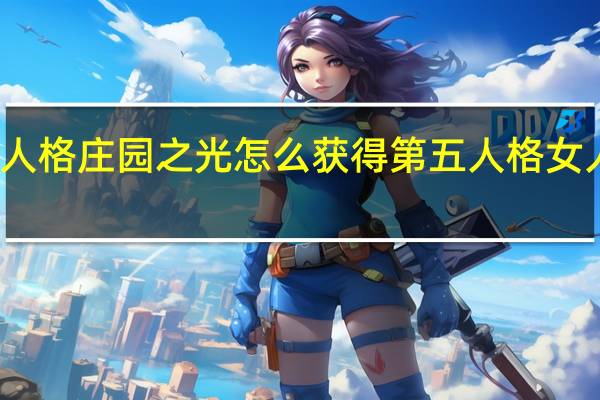 第五人格庄园之光怎么获得 第五人格女人物全身光