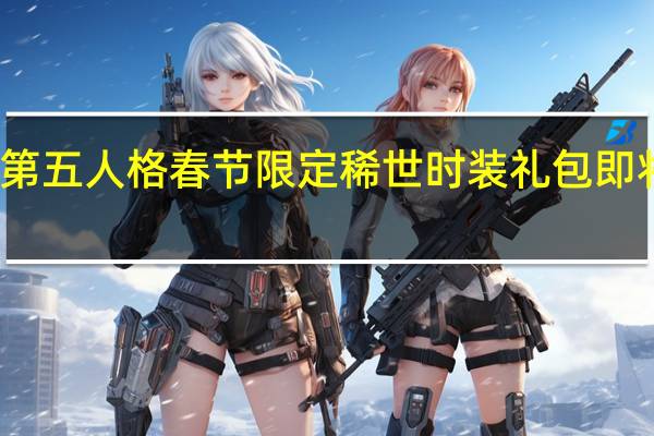 第五人格春节限定稀世时装礼包即将上线
