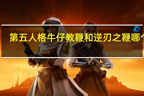 第五人格牛仔教鞭和逆刃之鞭哪个好